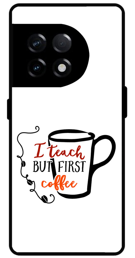 I Teach But Coffee First Unbreakable Metal Back Case Mobile Cover with 4 Side Protection and Soft TPU Sides for OnePlus 11R